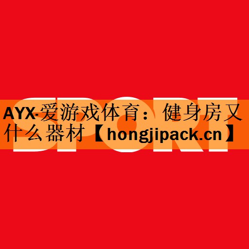 <strong>AYX·爱游戏体育：健身房又什么器材</strong>