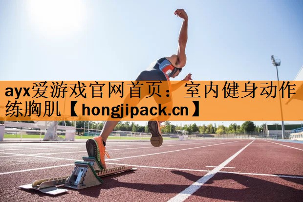 <strong>ayx爱游戏官网首页：室内健身动作练胸肌</strong>