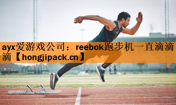 <strong>ayx爱游戏公司：reebok跑步机一直滴滴滴</strong>