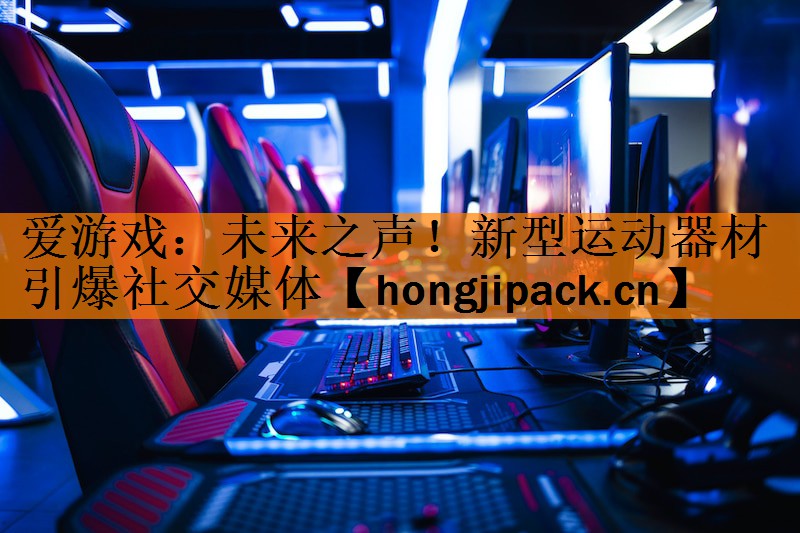 <strong>爱游戏：未来之声！新型运动器材引爆社交媒体</strong>