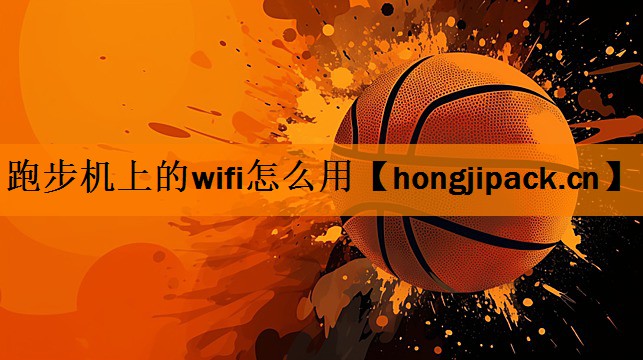 <strong>跑步机上的wifi怎么用</strong>