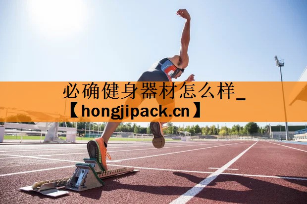 <strong>必确健身器材怎么样_</strong>