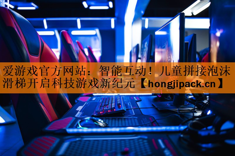 <strong>爱游戏官方网站：智能互动！儿童拼接泡沫滑梯开启科技游戏新纪元</strong>