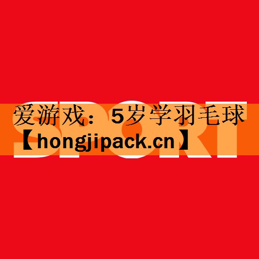 <strong>爱游戏：5岁学羽毛球</strong>